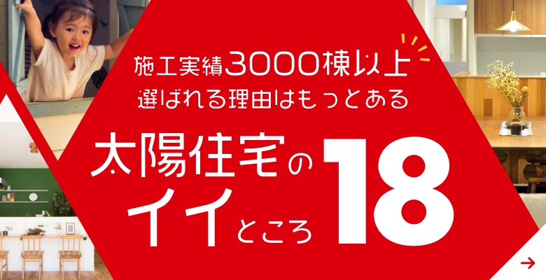 施工実績3000棟以上選ばれる理由はもっとある太陽住宅のイイところ